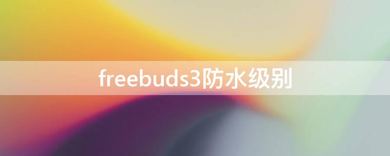 freebuds3防水级别