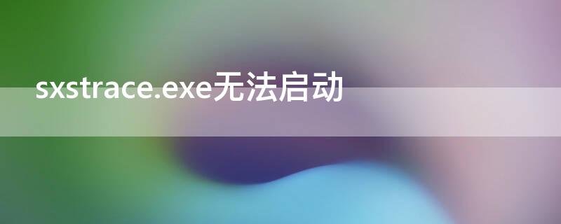 sxstrace.exe无法启动