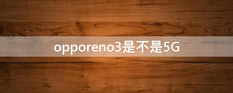 opporeno3是不是5G