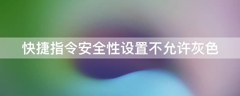 快捷指令安全性设置不允许灰色