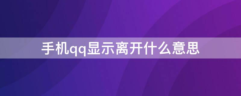 手机qq显示离开什么意思