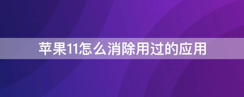 iPhone11怎么消除用过的应用