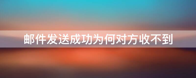 邮件发送成功为何对方收不到