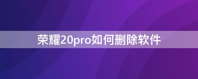 荣耀20pro如何删除软件