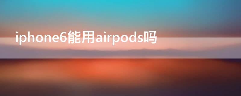 iPhone6能用airpods吗