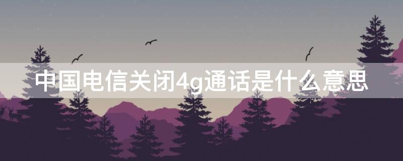 中国电信关闭4g通话是什么意思