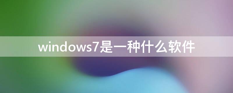 windows7是一种什么软件
