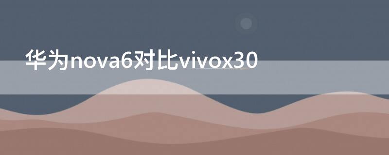 华为nova6对比vivox30