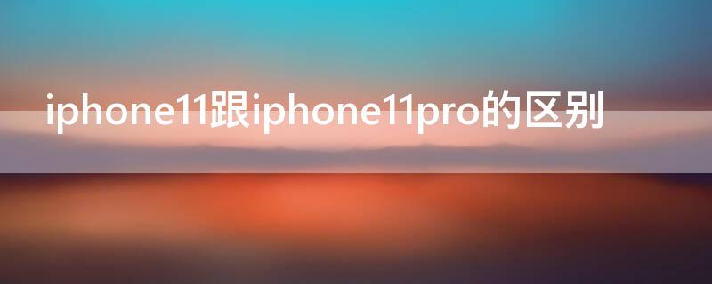 iPhone11跟iPhone11pro的区别