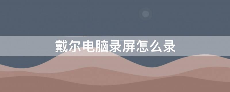 戴尔电脑录屏怎么录