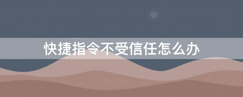 快捷指令不受信任怎么办