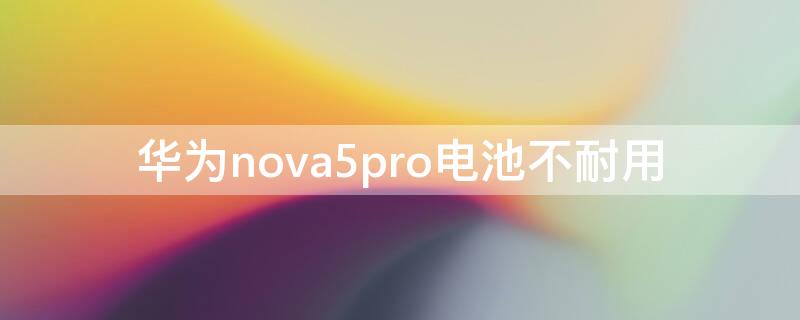 华为nova5pro电池不耐用