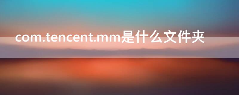 com.tencent.mm是什么文件夹
