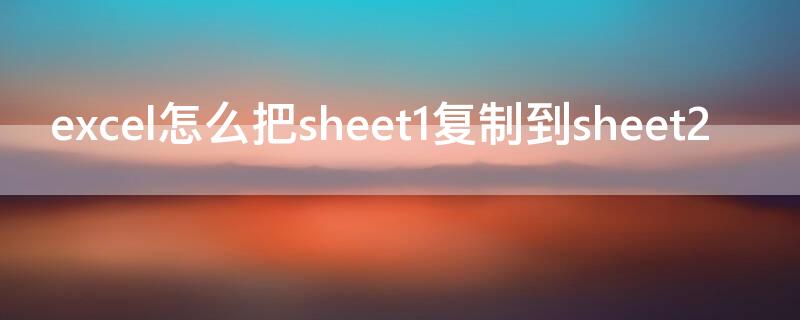 excel怎么把sheet1复制到sheet2