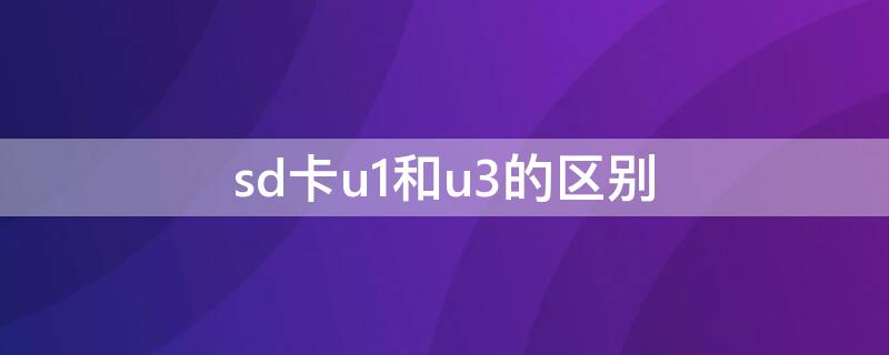 sd卡u1和u3的区别