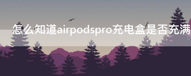 怎么知道airpodspro充电盒是否充满