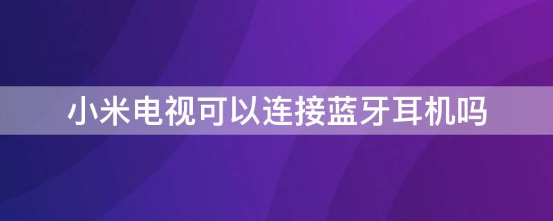 小米电视可以连接蓝牙耳机吗