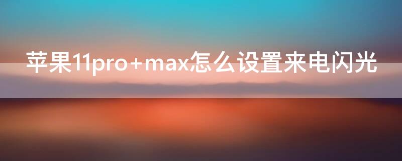 iPhone11pro max怎么设置来电闪光