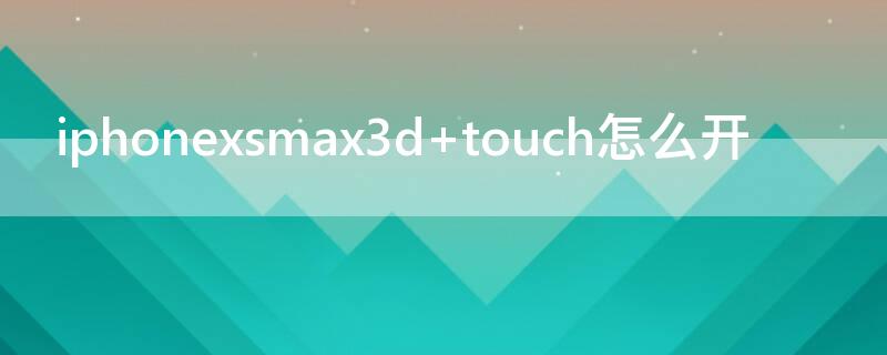 iPhonexsmax3d touch怎么开