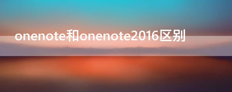 onenote和onenote2016区别