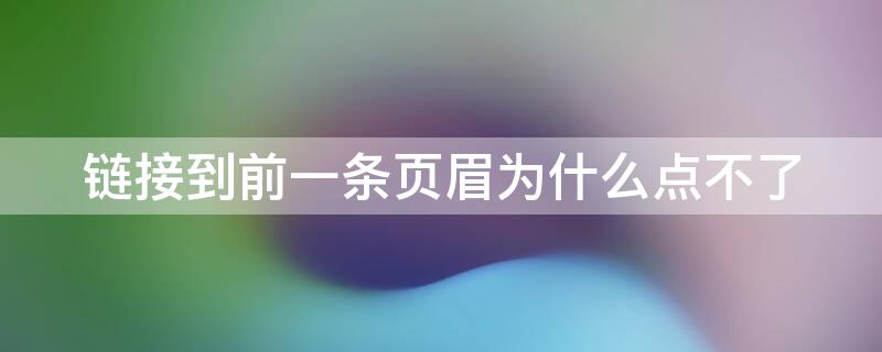 链接到前一条页眉为什么点不了 点击不了链接到前一条页眉