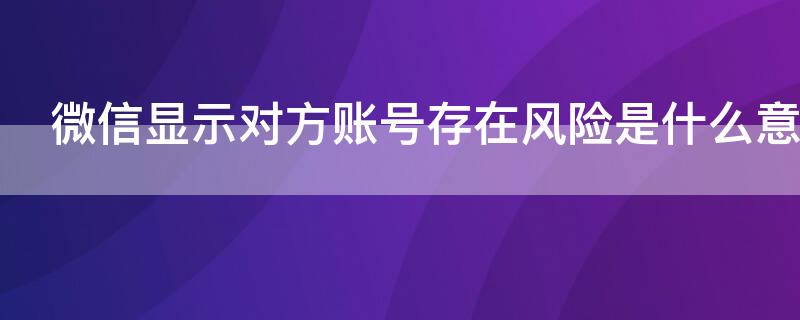 微信显示对方账号存在风险是什么意思