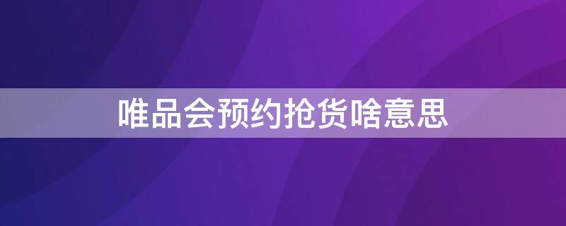 唯品会预约抢货啥意思 唯品会预约抢货成功率高吗