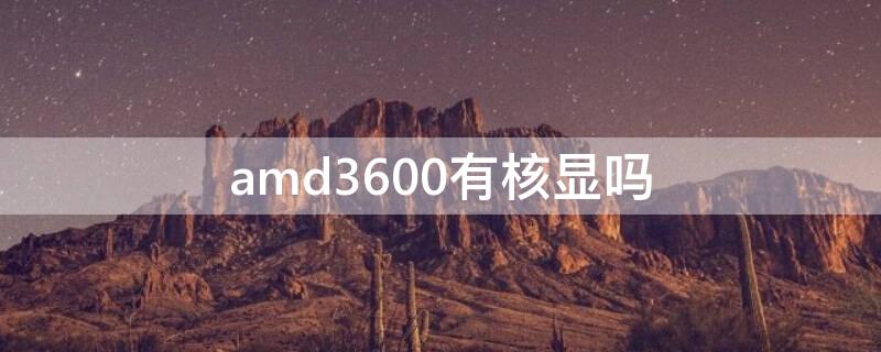 amd3600有核显吗