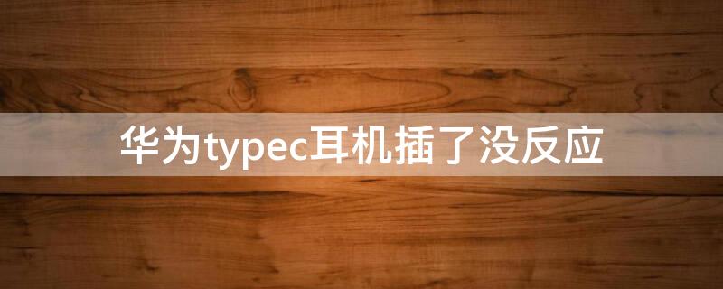 华为typec耳机插了没反应（华为typec接口耳机连不上）