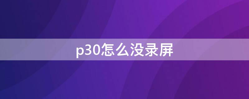 p30怎么没录屏 p30没有屏幕录制怎么办