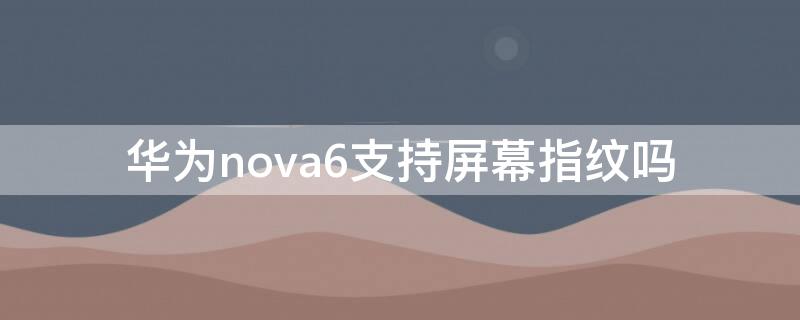 华为nova6支持屏幕指纹吗