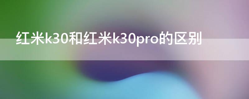 红米k30和红米k30pro的区别 红米k30i和红米k30pro有什么区别