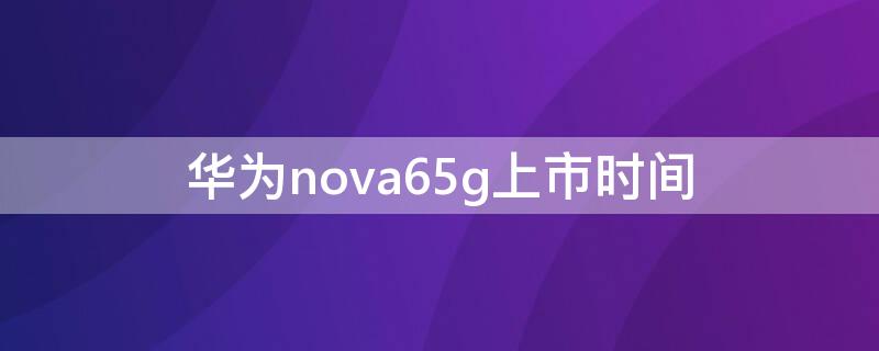 华为nova65g上市时间