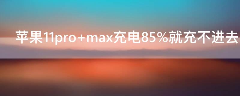 iPhone11pro max充电85%就充不进去怎么回事