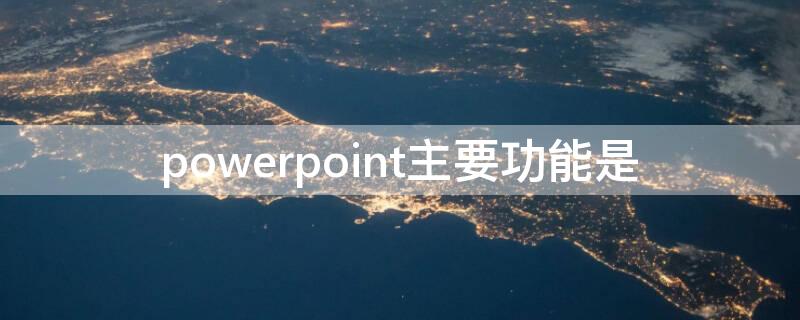 powerpoint主要功能是 PowerPoint2013的主要功能是(