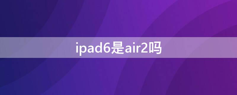 ipad6是air2吗