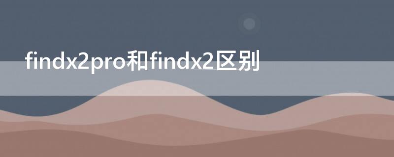 findx2pro和findx2区别（findx2和pro有什么区别）