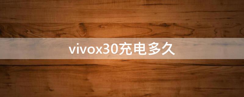 vivox30充电多久 vivox30充一次电用多久