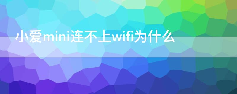 小爱mini连不上wifi为什么（小爱mini不连接WIFI能用吗）