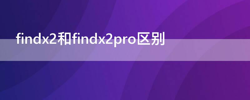 findx2和findx2pro区别（findx2和findx2pro区别大吗）