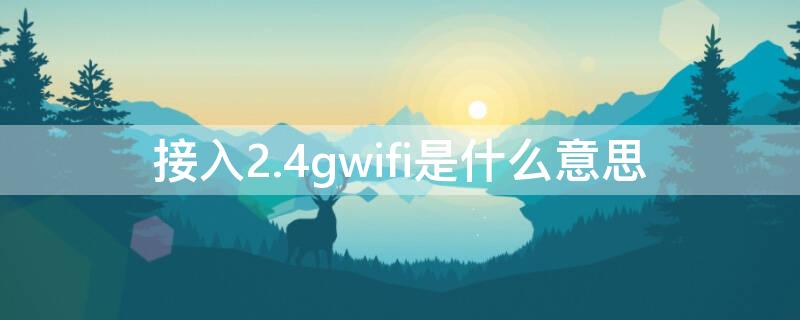 接入2.4gwifi是什么意思 接入2.4Gwifi