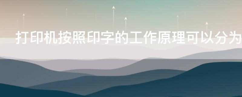 打印机按照印字的工作原理可以分为什么