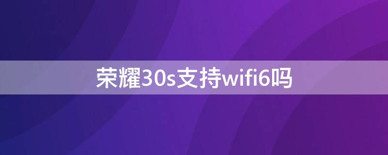 荣耀30s支持wifi6吗