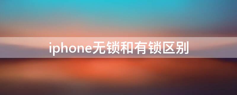 iPhone无锁和有锁区别（苹果无锁和有锁区别）