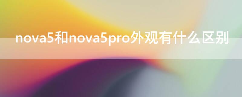 nova5和nova5pro外观有什么区别（nova5跟nova5pro有什么区别外观）