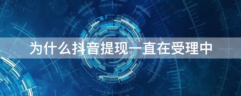 为什么抖音提现一直在受理中