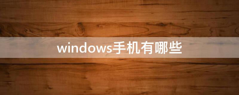 windows手机有哪些 windows手机有哪些软件