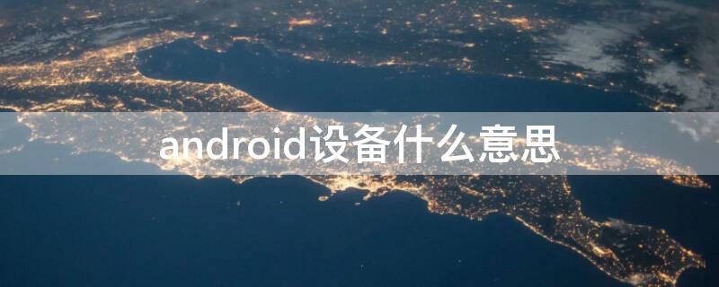 android设备什么意思 Android设备什么意思