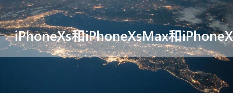 iPhoneXs和iPhoneXsMax和iPhoneXR的区别（iphonexr和iphonexs有什么区别）