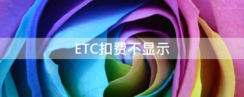 ETC扣费不显示 为何etc扣费不显示